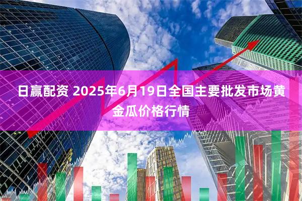 日赢配资 2025年6月19日全国主要批发市场黄金瓜价格行情