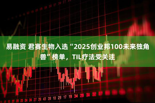 易融资 君赛生物入选“2025创业邦100未来独角兽”榜单，TIL疗法受关注