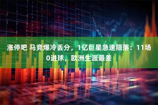涨停吧 马竞爆冷丢分，1亿巨星急速陨落：11场0进球，欧洲生涯最差