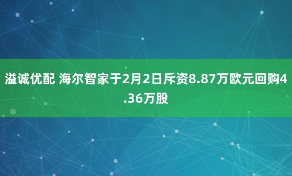溢诚优配 海尔智家于2月2日斥资8.87万欧元回购4.36万股
