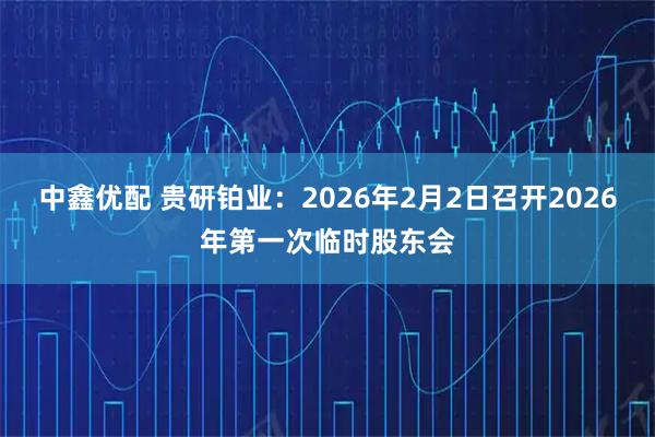 中鑫优配 贵研铂业：2026年2月2日召开2026年第一次临时股东会
