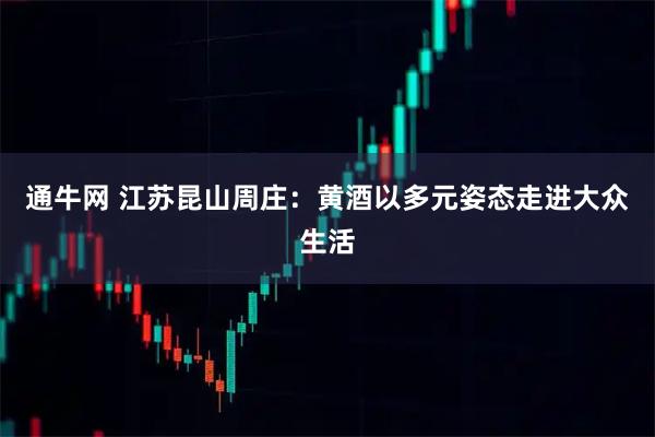 通牛网 江苏昆山周庄：黄酒以多元姿态走进大众生活
