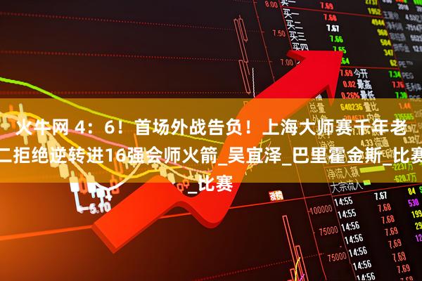 火牛网 4：6！首场外战告负！上海大师赛千年老二拒绝逆转进16强会师火箭_吴宜泽_巴里霍金斯_比赛