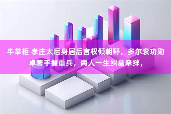 牛掌柜 孝庄太后身居后宫权倾朝野，多尔衮功勋卓著手握重兵，两人一生纠葛牵绊，